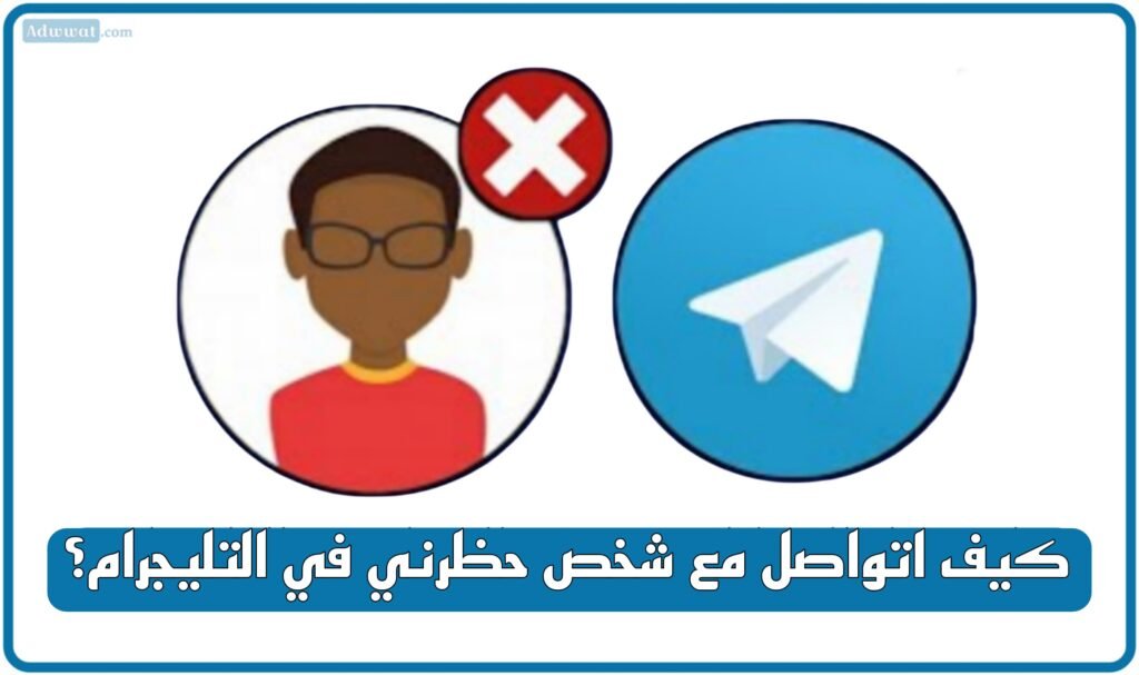 كيف اتواصل مع شخص حظرني في التليجرام؟