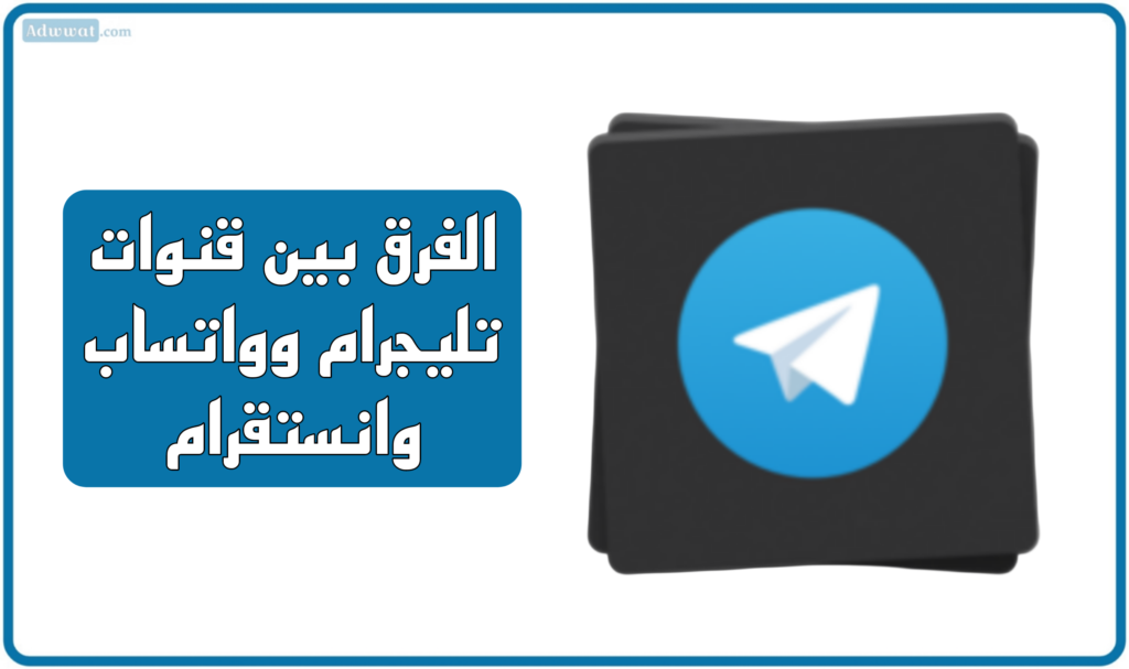 الفرق بين قنوات تليجرام وواتساب وانستقرام