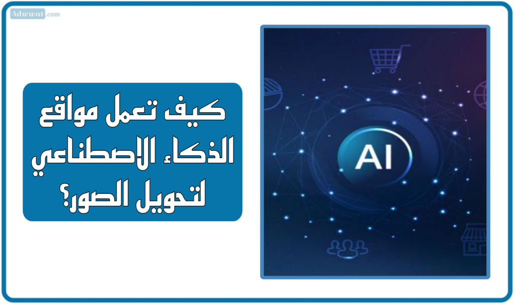 كيف تعمل مواقع الذكاء الاصطناعي لتحويل الصور؟