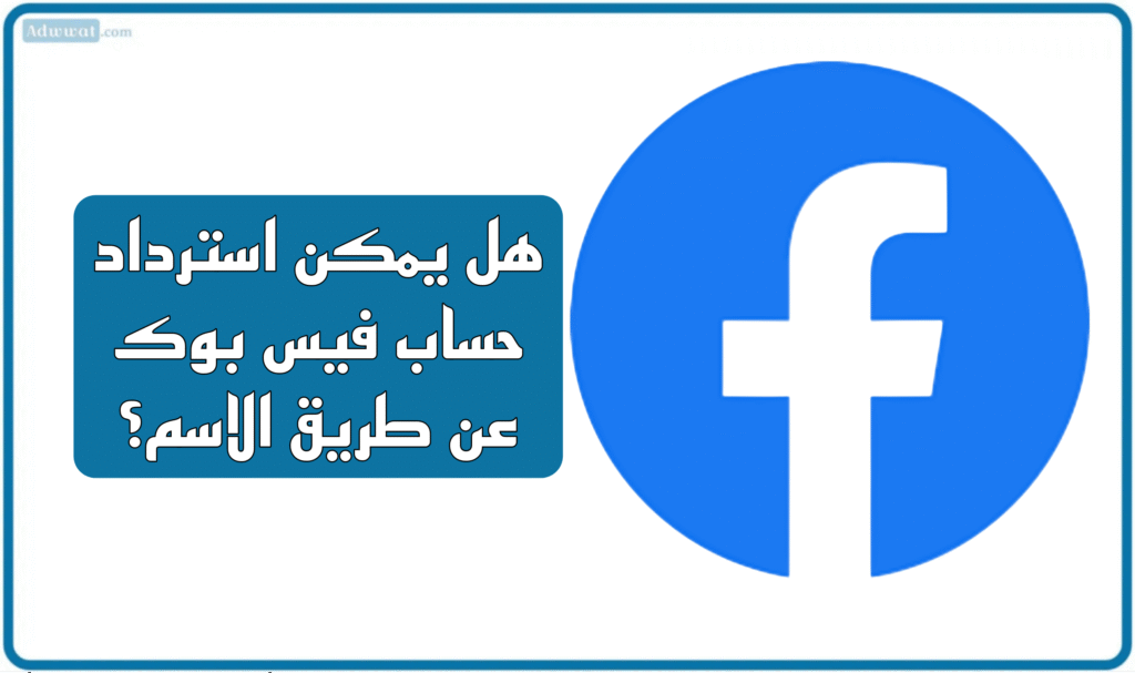 هل يمكن استرداد حساب فيس بوك عن طريق الاسم؟